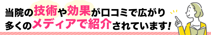 当院の技術や効果が口コミで広がり 多くのメディアで紹介されています！